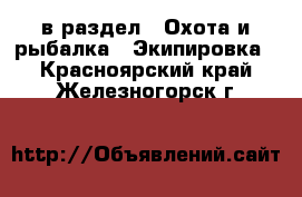  в раздел : Охота и рыбалка » Экипировка . Красноярский край,Железногорск г.